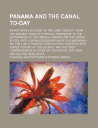 Panama and the Canal To-Day: An Historical Account of the Canal Project from the Earliest Times with Special Reference to the Enterprises of the French Company and the United States, with a Detailed Description of the Waterway as It Will Be Ultimately Co