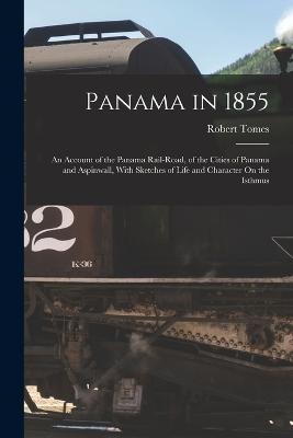 Panama in 1855: An Account of the Panama Rail-Road, of the Cities of Panama and Aspinwall, With Sketches of Life and Character On the Isthmus - Tomes, Robert