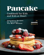 Pancake Cookbook for Kids and Kids at Heart: Innovative Recipes for Pancakes You Won't Believe