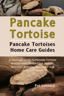 Pancake Tortoise: A Thorough Guide To Pancake Tortoise Maintenance, Health Care, Habitat, Nutrition, Breeding, Behaviour And Communication - Leonard, Pet