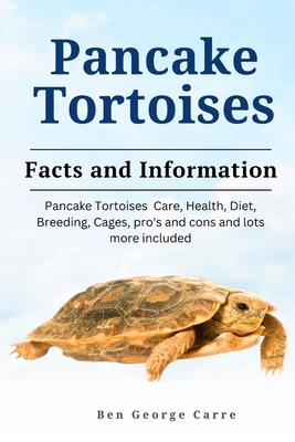 Pancake Tortoises: Pancake Tortoises Care, Health, Diet, Breeding, Cages, Pros and Cons and Lots More Included - Carre, Ben George