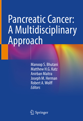 Pancreatic Cancer: A Multidisciplinary Approach - Bhutani, Manoop S. (Editor), and Katz, Matthew H.G. (Editor), and Maitra, Anirban (Editor)