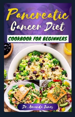 Pancreatic Cancer Diet Cookbook for Beginners: 20 Delectable Easy to Prepare Recipes to Help Fight The Disease, Reduce Inflammation and Improve Quality of Life - Jones, Amanda, Dr.