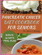 Pancreatic Cancer Diet Cookbook for Seniors: Wholesome Recipes to Reverse, Manage and Prevent Pancreatic Disease for Wellness, and Comfort During the Journey to Health with a 28-Days Meal Plan