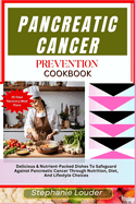 Pancreatic Cancer Prevention Cookbook: Delicious & Nutrient-Packed Dishes To Safeguard Against Pancreatic Cancer Through Nutrition, Diet, And Lifestyle Choices