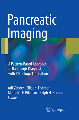 Pancreatic Imaging: A Pattern-Based Approach to Radiologic Diagnosis with Pathologic Correlation - Zaheer, Atif (Editor), and Fishman, Elliot K. (Editor), and Pittman, Meredith E. (Editor)