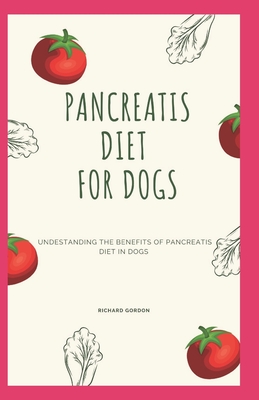 Pancreatis Diet for Dogs: Understanding The Benefits Of Pancreatitis Diet In Dogs - Gordon, Richard