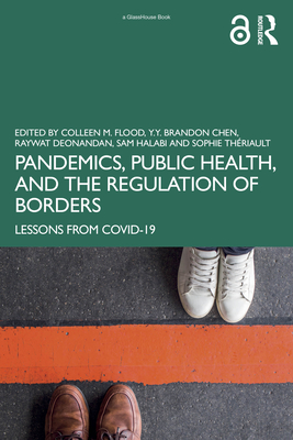 Pandemics, Public Health, and the Regulation of Borders: Lessons from COVID-19 - Flood, Colleen M (Editor), and Chen, Y Y Brandon (Editor), and Deonandan, Raywat (Editor)