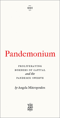 Pandemonium: Proliferating Borders of Capital and the Pandemic Swerve - Mitropoulos, Angela