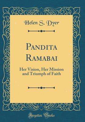 Pandita Ramabai: Her Vision, Her Mission and Triumph of Faith (Classic Reprint) - Dyer, Helen S