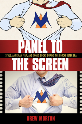 Panel to the Screen: Style, American Film, and Comic Books During the Blockbuster Era - Morton, Drew