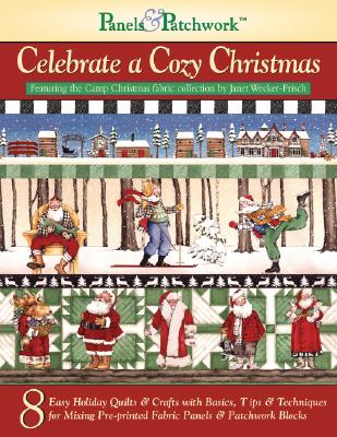 Panels & Patchwork Celebrate a Cozy Christmas: 8 Easy Holiday Quilts and Crafts with Basics, Tips and Techniques for Mixing Pre-Printed Fabric Panels and Patchwork Blocks - Landauer Corporation (Editor), and Wecker-Frisch, Janet (Contributions by)