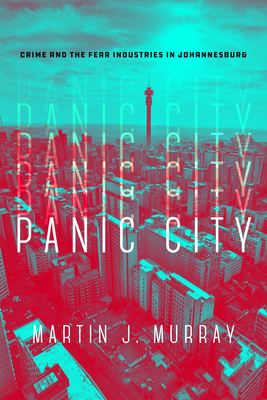 Panic City: Crime and the Fear Industries in Johannesburg - Murray, Martin J