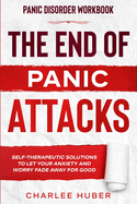 Panic Disorder Workbook: THE END OF PANIC ATTACKS - Self-Therapeutic Solutions To Let Your Anxiety and Worry Fade Away For Good