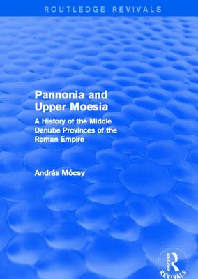 Pannonia and Upper Moesia (Routledge Revivals): A History of the Middle Danube Provinces of the Roman Empire - Mcsy, Andrs