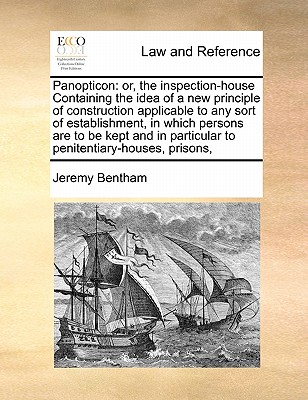 Panopticon: or, the inspection-house Containing the idea of a new principle of construction applicable to any sort of establishment, in which persons are to be kept and in particular to penitentiary-houses, prisons, - Bentham, Jeremy