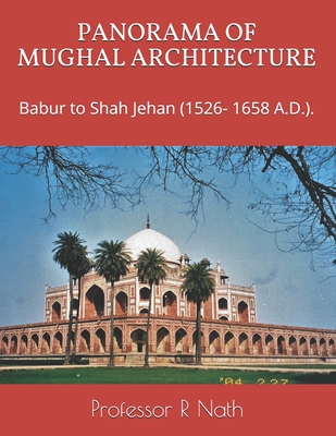 Panorama of Mughal Architecture: Babur to Shah Jehan (1526- 1658 A.D.). - Nath, R, Professor
