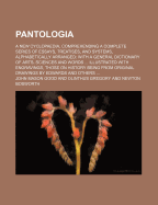 Pantologia; A New Cyclopaedia, Comprehending a Complete Series of Essays, Treatises, and Systems, Alphabetically Arranged with a General Dictionary of Arts, Sciences and Words Illustrated with Engravings, Those on History Being from Original Drawings by