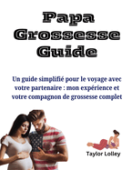 Papa Grossesse Guide: Un guide simplifi? pour le voyage avec votre partenaire: mon exp?rience et votre compagnon de grossesse complet