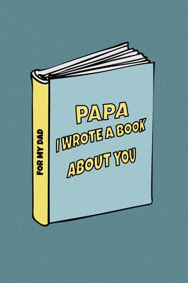 Papa I wrote a book about you: Birthday gift from son to dad/ from daughter to dad. Celebrate the Love. Perfect for Christmas, Father's Day and others occasions. - Journal, Family Love