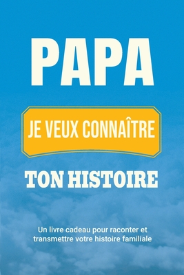 Papa, je veux connatre ton histoire: Un livre cadeau pour raconter et transmettre votre histoire familiale - Parker, Casey