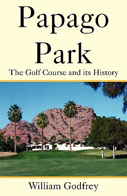 Papago Park: The Golf Course and Its History - Godfrey, William