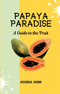 Papaya Paradise: A Guide to the Fruit