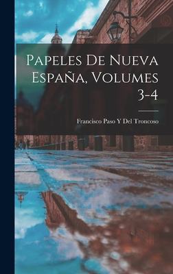 Papeles de Nueva Espana, Volumes 3-4 - Del Troncoso, Francisco Paso y