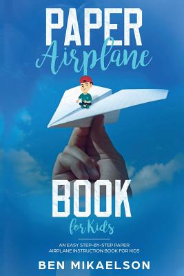 Paper Airplane Book For Kids: An Easy Step-By-Step Paper Airplane Instruction Book For Kids - Mikaelson, Ben