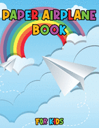 Paper Airplane Book for Kids: Color, Fold and Fly, Amazing Step-By-Step Creative Designs and Fun Projects
