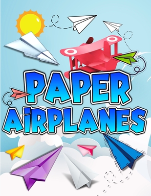 Paper Airplanes Book: The Best Guide To Folding Paper Airplanes. Creative Designs And Fun Tear-Out Projects Activity Book For Kids. Includes Instructions With Innovative Designs & Tear-Out Paper Planes To Fold & Fly For Beginners To Experts Children. - Books, Art
