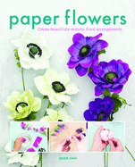 Paper Flowers: Create Beautifully Realistic Floral Arrangements