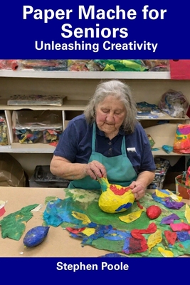 Paper Mache for Seniors: Unleashing Creativity - Poole, Stephen