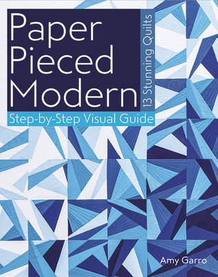 Paper Pieced Modern: 13 Stunning Quilts - Step-By-Step Visual Guide - Garro, Amy