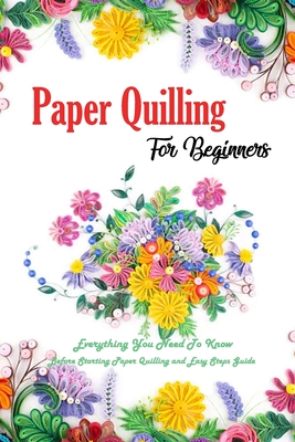 Paper Quilling For Beginners: Everything You Need To Know Before Starting Paper Quilling and Easy Steps Guide: Quilling Book - Esquerre, Errin