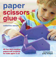 Paper Scissors Glue: 40 Fun and Creative Papercraft Projects for Kids Aged 3-10