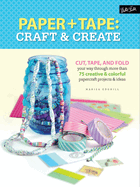 Paper & Tape: Craft & Create: Cut, Tape, and Fold Your Way Through More Than 75 Creative & Colorful Papercraft Projects & Ideas