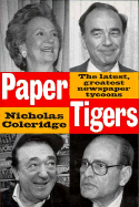Paper Tigers: The Latest, Greatest Newspaper Tycoons and How They Won the World - Coleridge, Nicholas