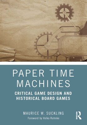 Paper Time Machines: Critical Game Design and Historical Board Games - Suckling, Maurice W