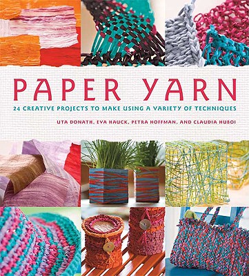 Paper Yarn: 24 Creative Projects to Make Using a Variety of Techniques - Donath, Uta, and Hauck, Eva, and Hoffmann, Petra