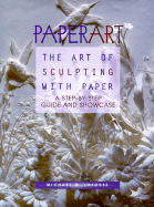 Paperart: The Art of Sculpting with Paper, a Step-By-Step Guide and Showcase - LaFosse, Michael G