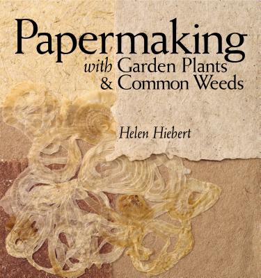 Papermaking with Garden Plants & Common Weeds - Hiebert, Helen