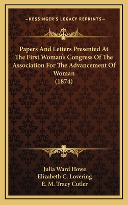 Papers and Letters Presented at the First Woman's Congress of the Association for the Advancement of Woman (1874) - Howe, Julia Ward, and Lovering, Elizabeth C, and Cutler, E M Tracy