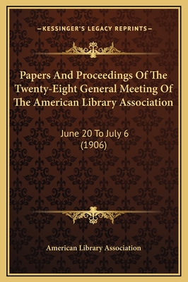 Papers and Proceedings of the Twenty-Eight General Meeting of the American Library Association: June 20 to July 6 (1906) - American Library Association