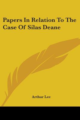 Papers In Relation To The Case Of Silas Deane - Lee, Arthur