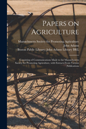 Papers on Agriculture: Consisting of Communications Made to the Massachusetts Society for Promoting Agriculture, With Extracts From Various Publications