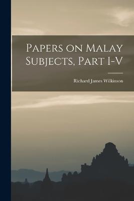 Papers on Malay Subjects, Part I-V - Wilkinson, Richard James