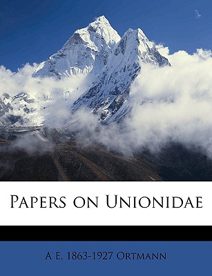 Papers on Unionidae - Ortmann, A E 1863-1927