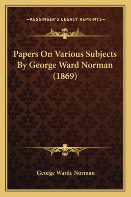 Papers on Various Subjects by George Ward Norman (1869) - Norman, George Warde