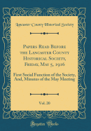 Papers Read Before the Lancaster County Historical Society, Friday, May 5, 1916, Vol. 20: First Social Function of the Society, And, Minutes of the May Meeting (Classic Reprint)